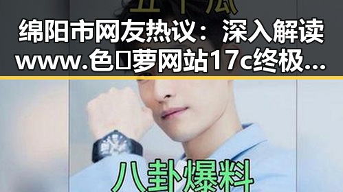 绵阳市网友热议:深入解读www.色😍萝网站17c终极手册的真实意义