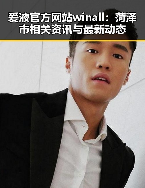 爱液官方网站winall:菏泽市相关资讯与最新动态
