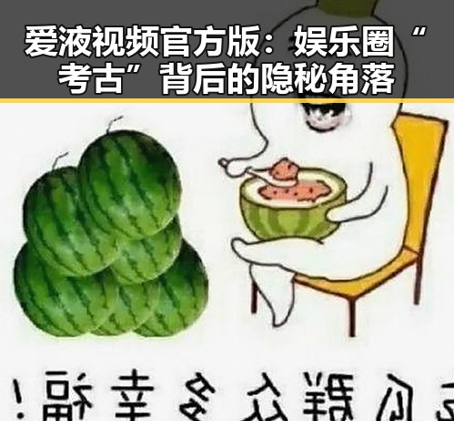 爱液视频官方版:娱乐圈“考古”背后的隐秘角落