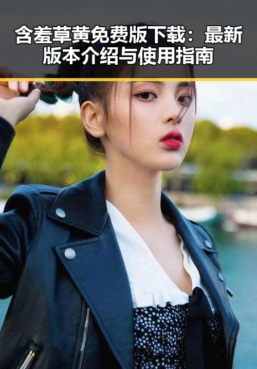 含羞草黄免费版下载：最新版本介绍与使用指南