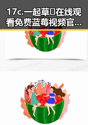 17c.一起草🌿在线观看免费蓝莓视频官方版下载指南
