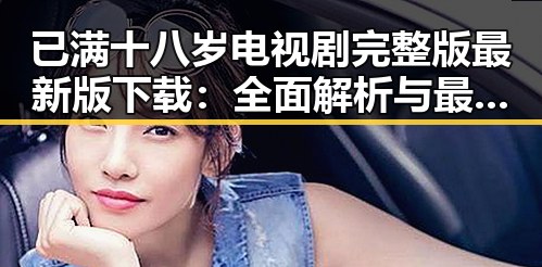 已满十八岁电视剧完整版最新版下载:全面解析与最新资源获取