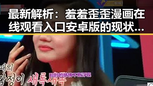 最新解析:羞羞歪歪漫画 在线观看入口安卓版的现状与发展