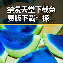 禁漫天堂下载免费版下载：探索资源获取的新途径
