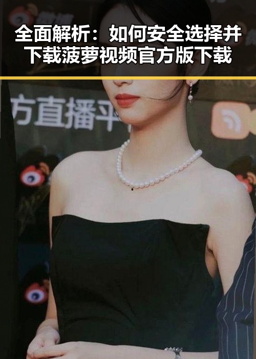 全面解析：如何安全选择并下载菠萝视频官方版下载