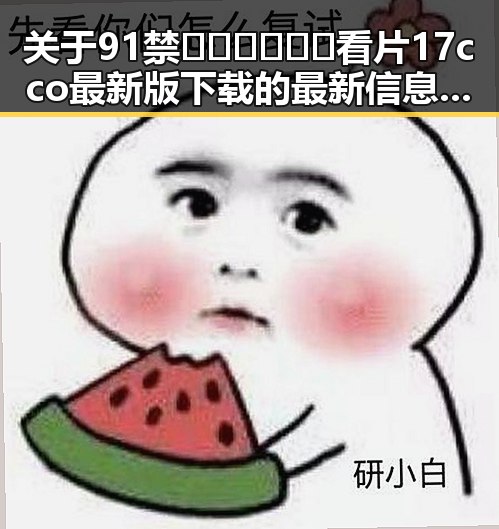 关于91禁🍆🍑🔞❌❌❌看片17cco最新版下载的最新信息与安全指南