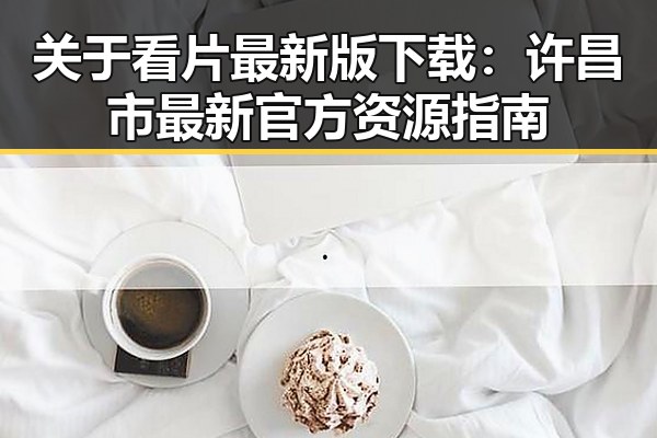 关于看片最新版下载：许昌市最新官方资源指南