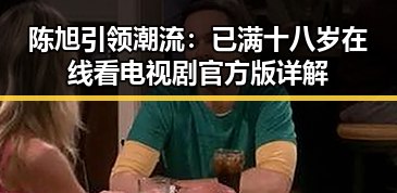 陈旭引领潮流：已满十八岁在线看电视剧官方版详解