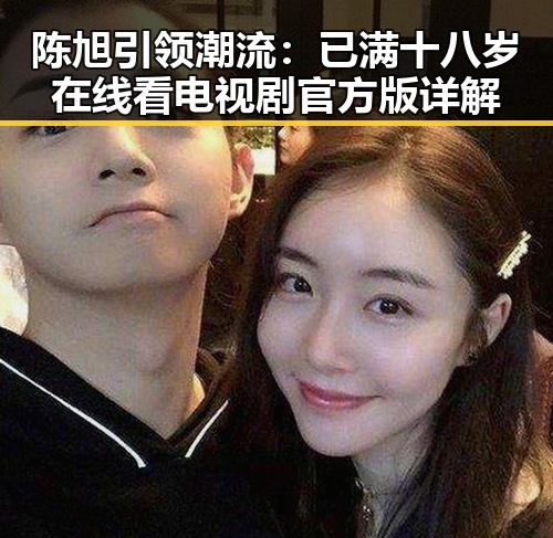 陈旭引领潮流：已满十八岁在线看电视剧官方版详解