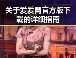 关于爱爱网官方版下载的详细指南