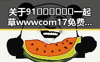 关于91🍆🍑🔞❌❌❌一起草wwwcom17免费版的现状与分析