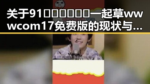 关于91🍆🍑🔞❌❌❌一起草wwwcom17免费版的现状与分析