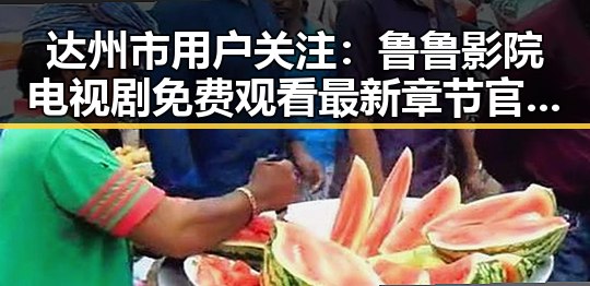 达州市用户关注：鲁鲁影院电视剧免费观看最新章节官方版全新上线