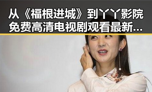 从《福根进城》到丫丫影院免费高清电视剧观看最新版下载：追剧新体验
