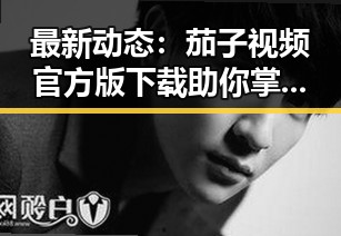 最新动态：茄子视频官方版下载助你掌握娱乐圈热点