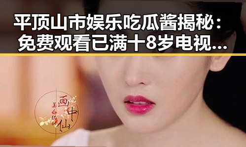 平顶山市娱乐吃瓜酱揭秘： 免费观看已满十8岁电视剧高清版下载免费版指南
