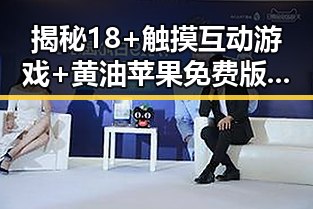 揭秘18+触摸互动游戏+黄油苹果免费版：滨州市玩家的新宠