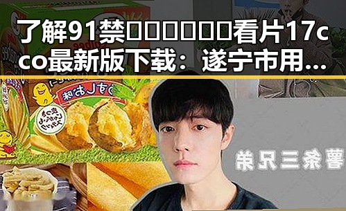 了解91禁🍆🍑🔞❌❌❌看片17cco最新版下载：遂宁市用户的最新选择