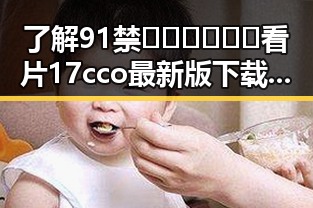 了解91禁🍆🍑🔞❌❌❌看片17cco最新版下载：遂宁市用户的最新选择