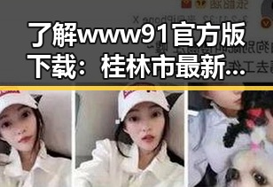 了解www91官方版下载：桂林市最新动态与使用指南