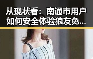 从现状看：南通市用户如何安全体验狼友免费视频官方版