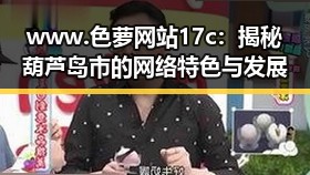 www.色 萝网站17c：揭秘葫芦岛市的网络特色与发展
