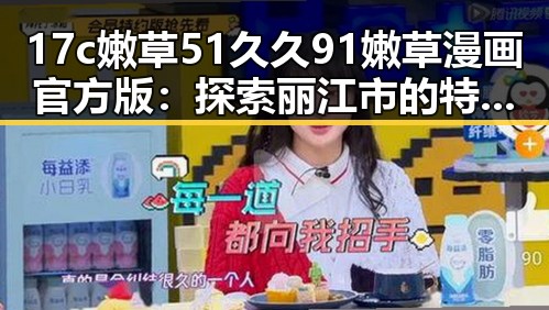 17c嫩草51久久91嫩草漫画官方版：探索丽江市的特色文化与发展