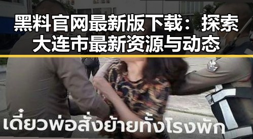 黑料 官网最新版下载：探索大连市最新资源与动态