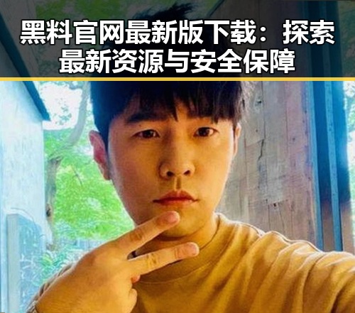 黑料 官网最新版下载：探索最新资源与安全保障