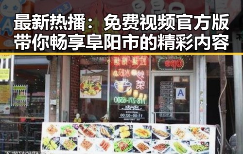 最新热播：免费视频官方版带你畅享阜阳市的精彩内容
