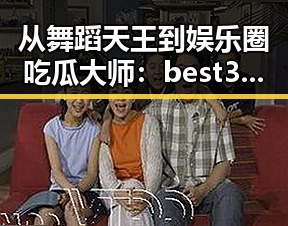 从舞蹈天王到娱乐圈吃瓜大师：best365官网下载最新版本官方版大全的全新体验