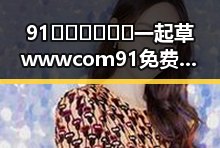 91🍆🍑🔞❌❌❌一起草wwwcom91免费版引发讨论，延安市相关动态解析