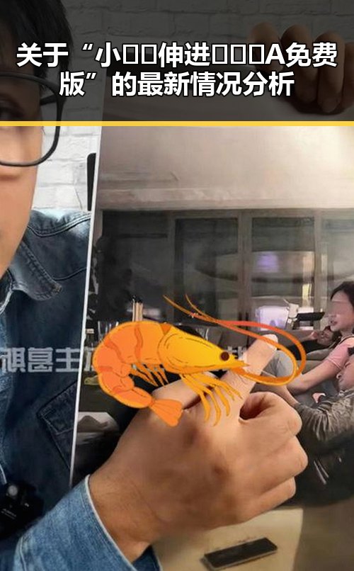 关于“小🐔🐔伸进🈲🔞🔞A免费版”的最新情况分析