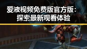 爱液视频免费版官方版：探索最新观看体验