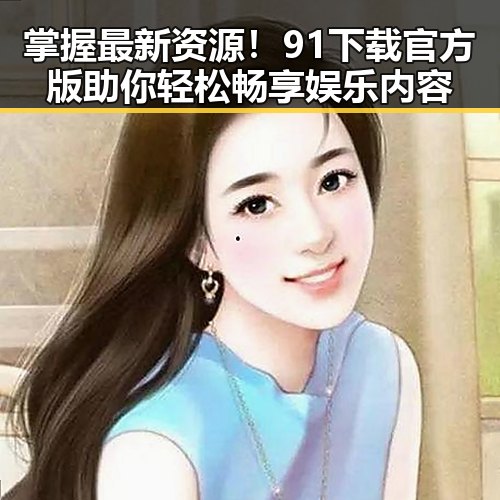 掌握最新资源！91下载官方版助你轻松畅享娱乐内容