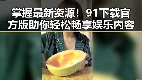 掌握最新资源！91下载官方版助你轻松畅享娱乐内容