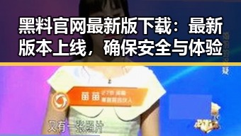 黑料 官网最新版下载：最新版本上线，确保安全与体验