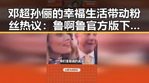 邓超孙俪的幸福生活带动粉丝热议：鲁啊鲁官方版下载助力娱乐圈粉丝互动