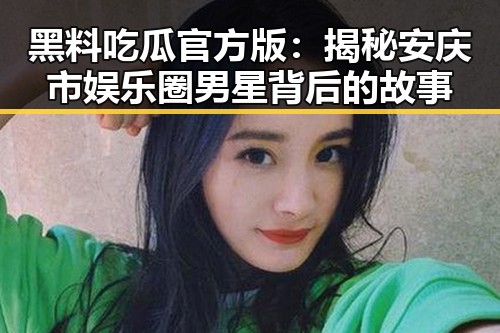 黑料吃瓜官方版：揭秘安庆市娱乐圈男星背后的故事