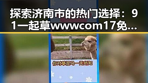 探索济南市的热门选择：91 一起草wwwcom17免费版引领新潮