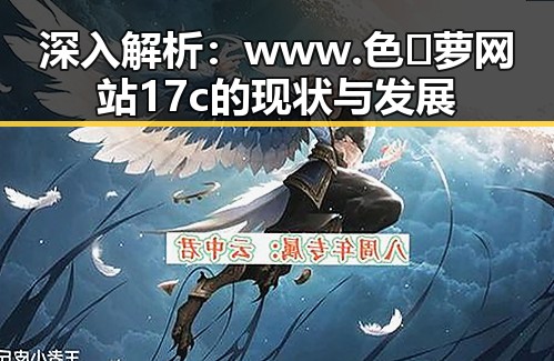 深入解析：www.色😍萝网站17c的现状与发展
