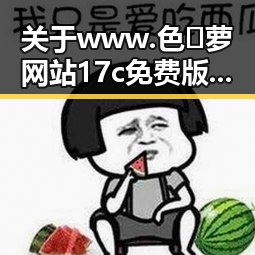 关于 www.色😍萝网站17c免费版的详细介绍