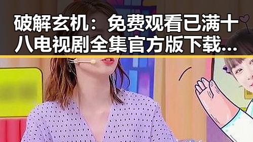 破解玄机：免费观看已满十八电视剧全集官方版下载的真相