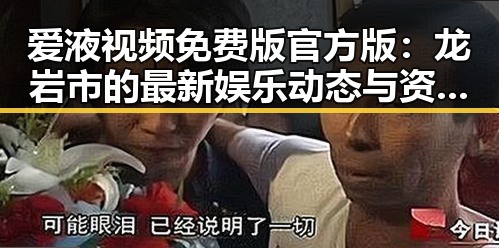 爱液视频免费版官方版：龙岩市的最新娱乐动态与资源解析