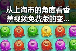 从上海市的角度看香蕉视频免费版的变化与发展