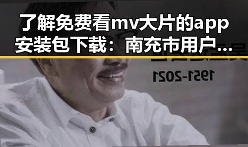 了解免费看mv大片的app安装包下载：南充市用户的便捷选择
