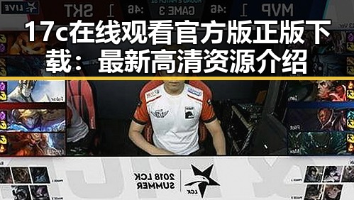 17c在线观看官方版正版下载：最新高清资源介绍