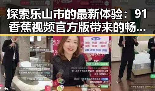 探索乐山市的最新体验：91香蕉视频官方版带来的畅享之旅