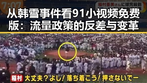 从韩雪事件看91小视频免费版：流量政策的反差与变革