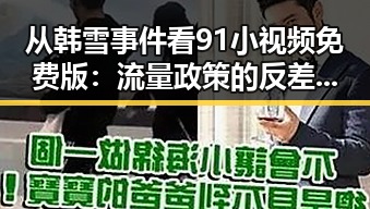 从韩雪事件看91小视频免费版：流量政策的反差与变革